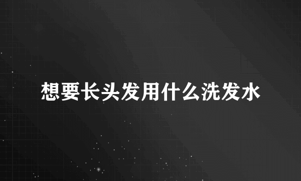 想要长头发用什么洗发水