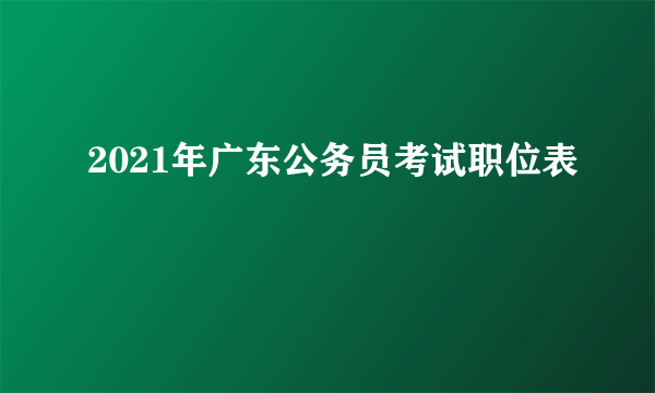 2021年广东公务员考试职位表