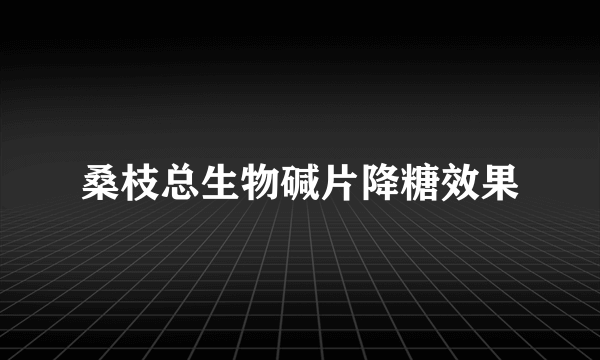桑枝总生物碱片降糖效果