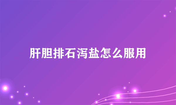 肝胆排石泻盐怎么服用