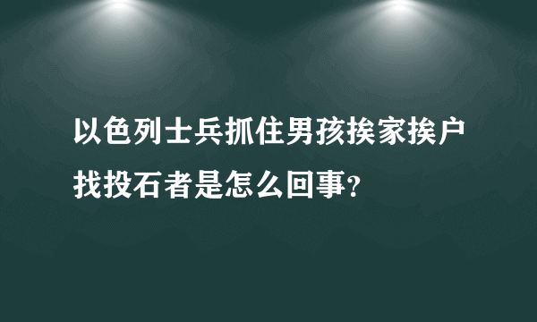 以色列士兵抓住男孩挨家挨户找投石者是怎么回事？