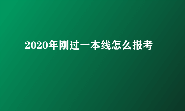 2020年刚过一本线怎么报考