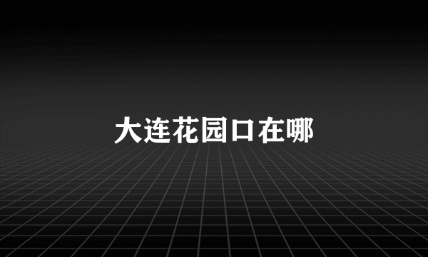 大连花园口在哪