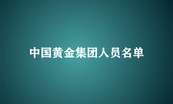 中国黄金集团人员名单