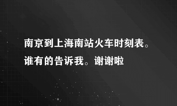 南京到上海南站火车时刻表。谁有的告诉我。谢谢啦