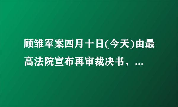 顾雏军案四月十日(今天)由最高法院宣布再审裁决书，情况如何？