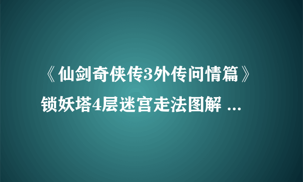 《仙剑奇侠传3外传问情篇》锁妖塔4层迷宫走法图解 锁妖塔4层怎么走