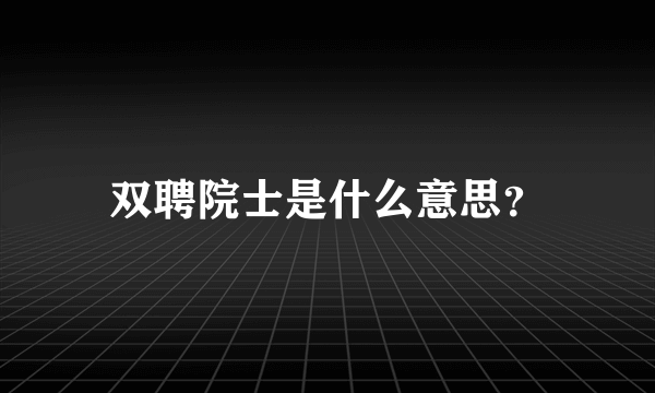 双聘院士是什么意思？