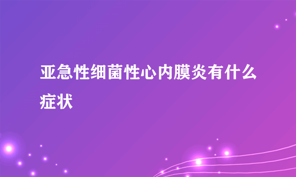 亚急性细菌性心内膜炎有什么症状