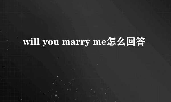 will you marry me怎么回答