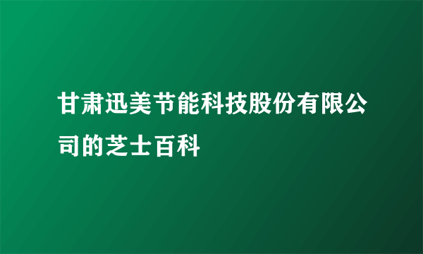 甘肃迅美节能科技股份有限公司的芝士百科