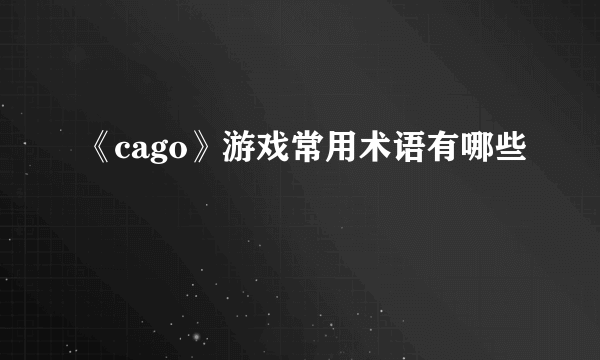 《cago》游戏常用术语有哪些