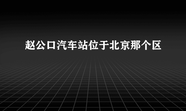 赵公口汽车站位于北京那个区