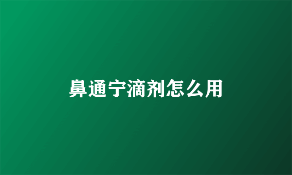 鼻通宁滴剂怎么用