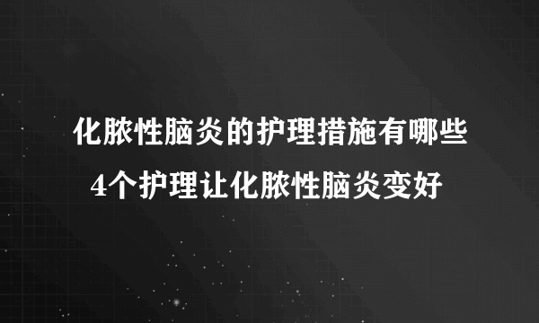 化脓性脑炎的护理措施有哪些  4个护理让化脓性脑炎变好
