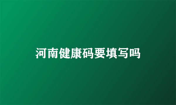 河南健康码要填写吗