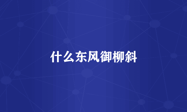 什么东风御柳斜