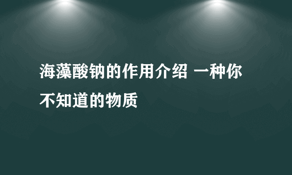 海藻酸钠的作用介绍 一种你不知道的物质