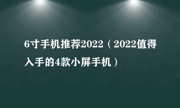 6寸手机推荐2022（2022值得入手的4款小屏手机）