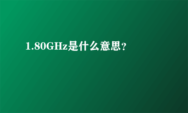 1.80GHz是什么意思？