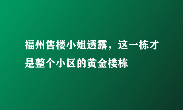 福州售楼小姐透露，这一栋才是整个小区的黄金楼栋