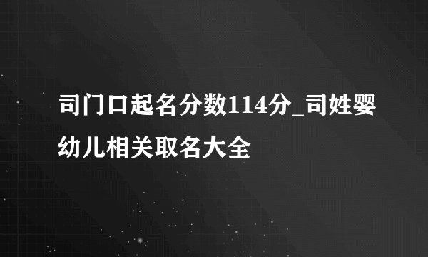 司门口起名分数114分_司姓婴幼儿相关取名大全