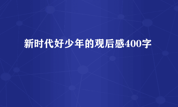 新时代好少年的观后感400字