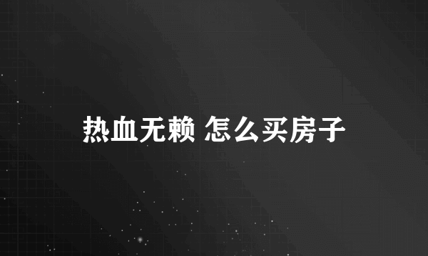 热血无赖 怎么买房子