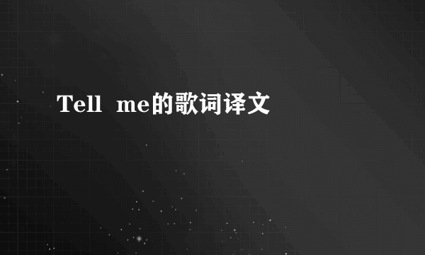 Tell  me的歌词译文