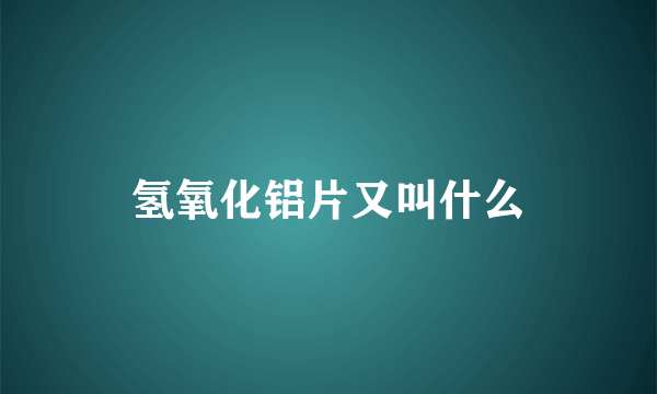 氢氧化铝片又叫什么