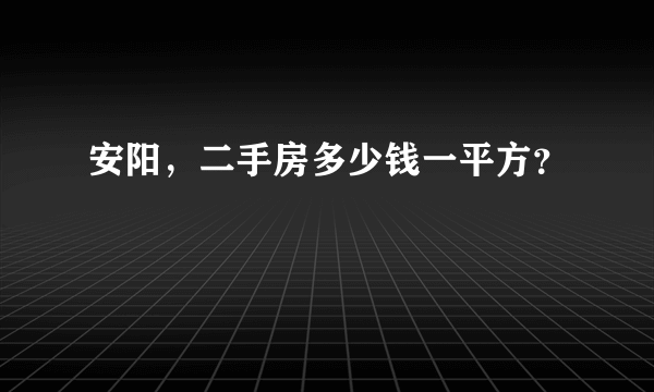 安阳，二手房多少钱一平方？