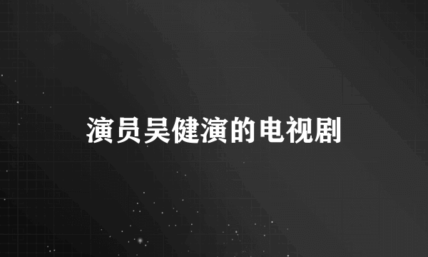 演员吴健演的电视剧