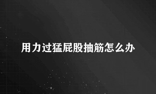 用力过猛屁股抽筋怎么办