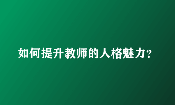 如何提升教师的人格魅力？