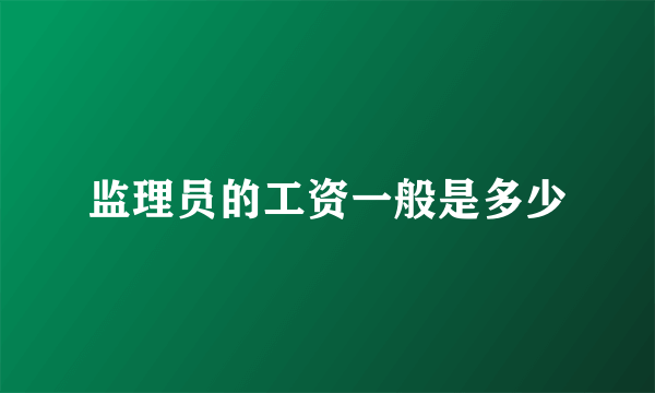 监理员的工资一般是多少