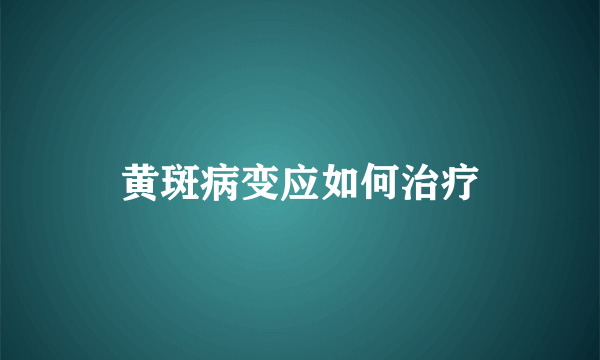 黄斑病变应如何治疗