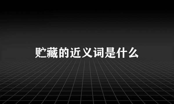 贮藏的近义词是什么