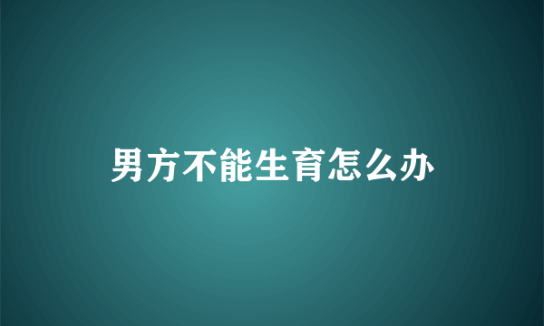 男方不能生育怎么办