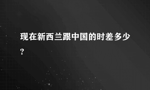 现在新西兰跟中国的时差多少?