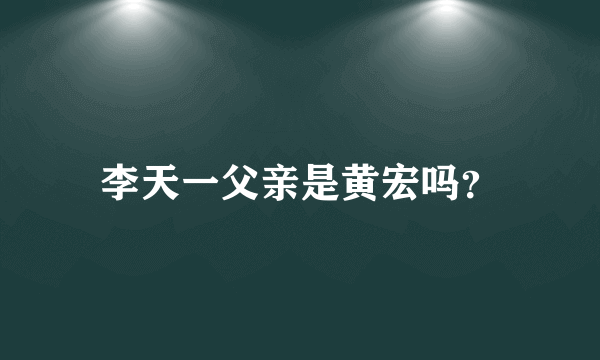 李天一父亲是黄宏吗？