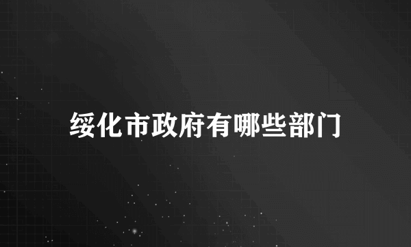 绥化市政府有哪些部门