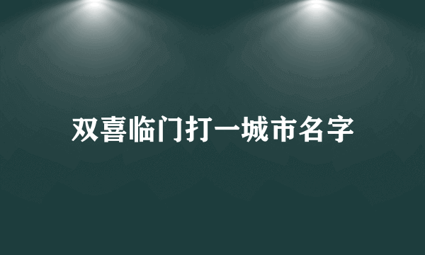双喜临门打一城市名字