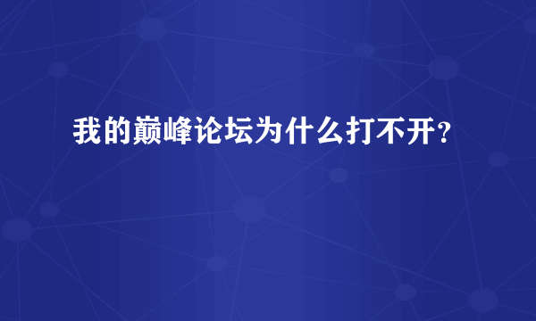 我的巅峰论坛为什么打不开？