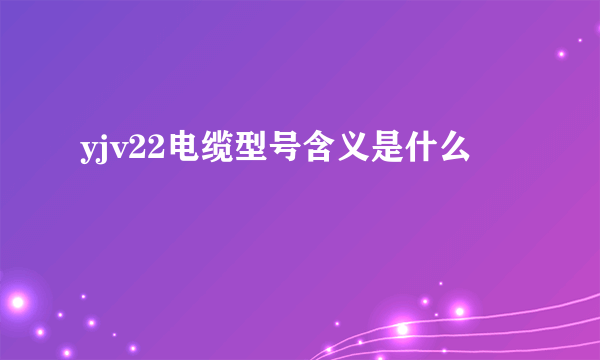 yjv22电缆型号含义是什么