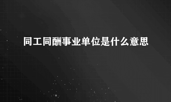 同工同酬事业单位是什么意思