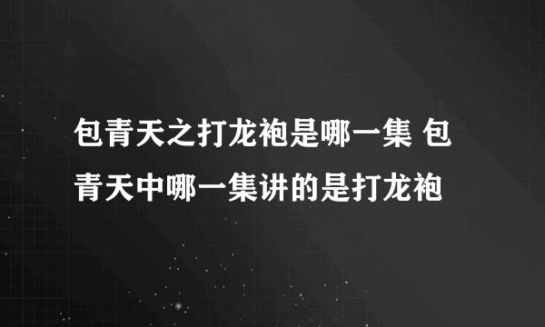 包青天之打龙袍是哪一集 包青天中哪一集讲的是打龙袍