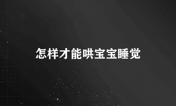 怎样才能哄宝宝睡觉