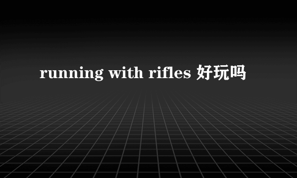 running with rifles 好玩吗