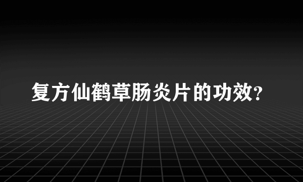 复方仙鹤草肠炎片的功效？