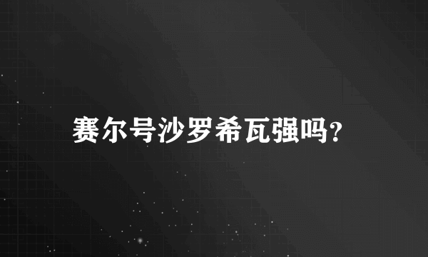 赛尔号沙罗希瓦强吗？